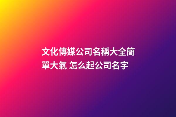 文化傳媒公司名稱大全簡單大氣 怎么起公司名字-第1張-公司起名-玄機派